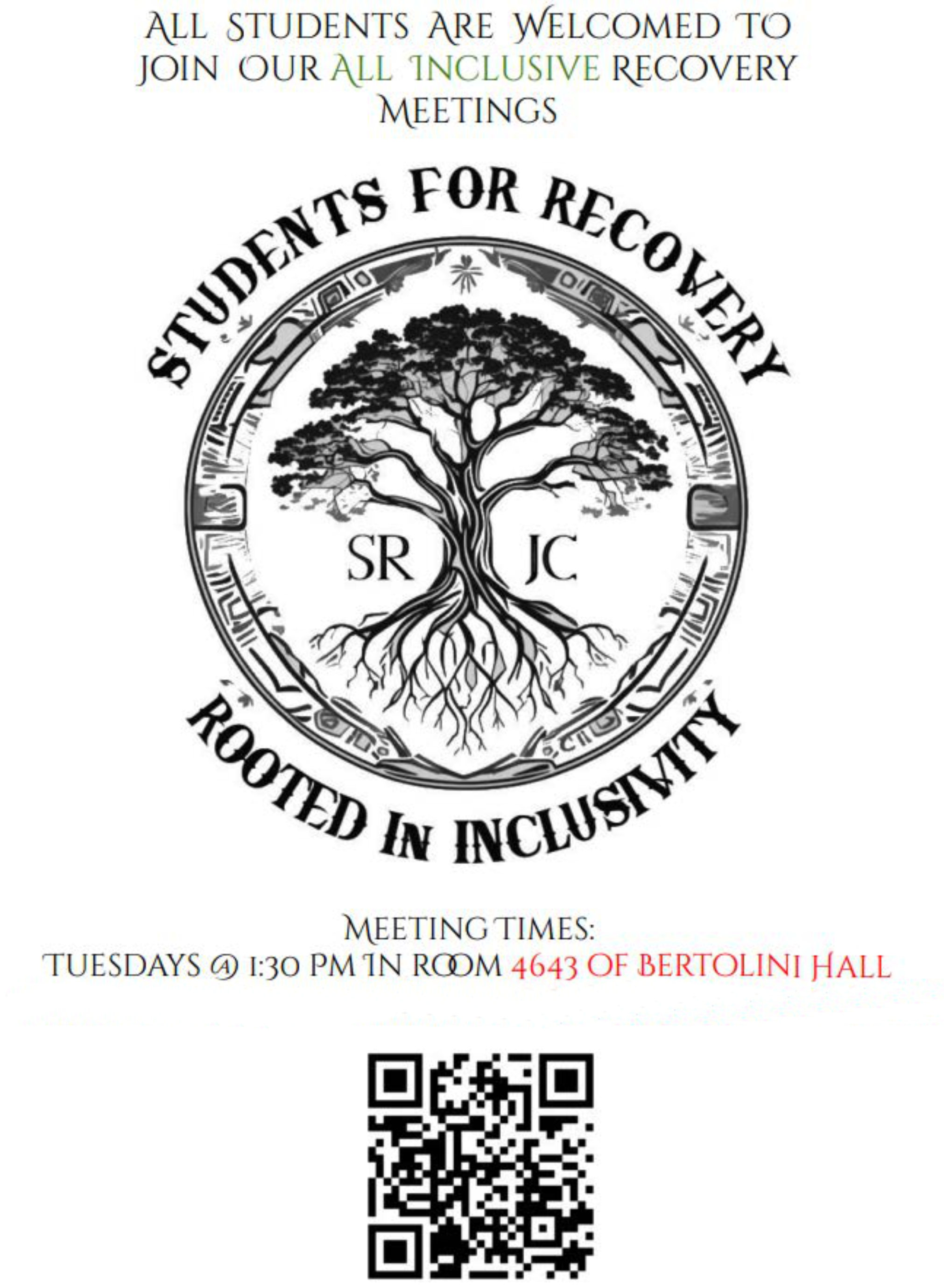 CLUB FLYER Students for Recovery 2025_S. Rooted in Inclusivity. All students are welcomed to join our all inclusive recovery meetings. Meeting Times: Tuesdays @ 1:30pm in Room 4643 of Bertolini Hall https://linktr.ee/students_for_recovery