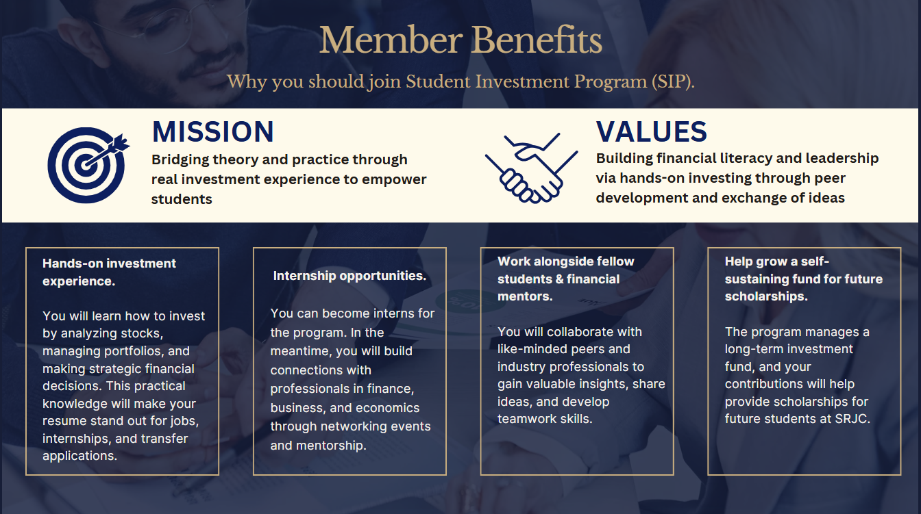 Member Benefits. Why you should join Student Investment Program (SIP). Mission: Bridging theory and practice through real investment experience to empower students. Values: Building financial literacy and leadership via hands-on investing through peer development and exchange of ideas. 1. Hands-on investment experience, 2. Internship opportunities. 3. Work alongside fellow students & financial mentors. 4. Help grow a self-sustaining fund for future scholarships.